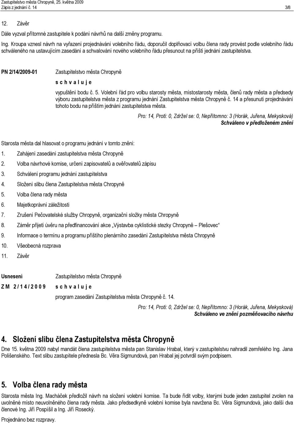 přesunout na příští jednání zastupitelstva. PN 2/14/2009-01 vypuštění bodu č. 5.