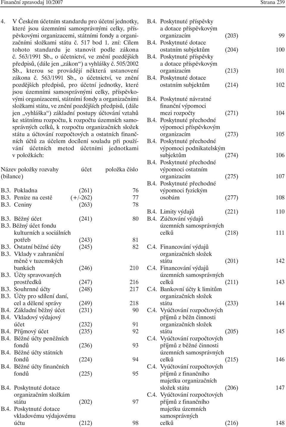 rozpočtových a ostatních finančních účtů za účelem docílení souladu při používání účetních metod účetními jednotkami v položkách: B.3. Pokladna (261) 76 B.3. Peníze na cestě (+/-262) 77 B.3. Ceniny (263) 78 B.