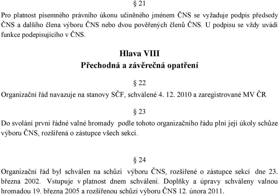 2010 a zaregistrované MV ČR 23 Do svolání první řádné valné hromady podle tohoto organizačního řádu plní její úkoly schůze výboru ČNS, rozšířená o zástupce všech sekcí.