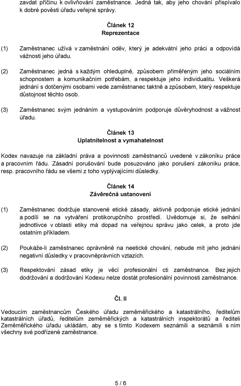 (2) Zaměstnanec jedná s každým ohleduplně, způsobem přiměřeným jeho sociálním schopnostem a komunikačním potřebám, a respektuje jeho individualitu.