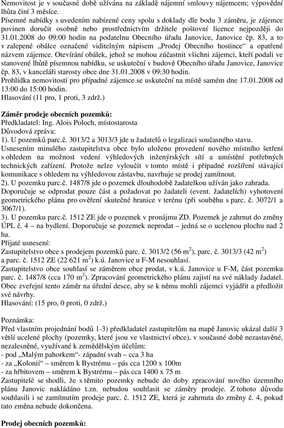 2008 do 09:00 hodin na podatelnu Obecního úřadu Janovice, Janovice čp. 83, a to v zalepené obálce označené viditelným nápisem Prodej Obecního hostince a opatřené názvem zájemce.