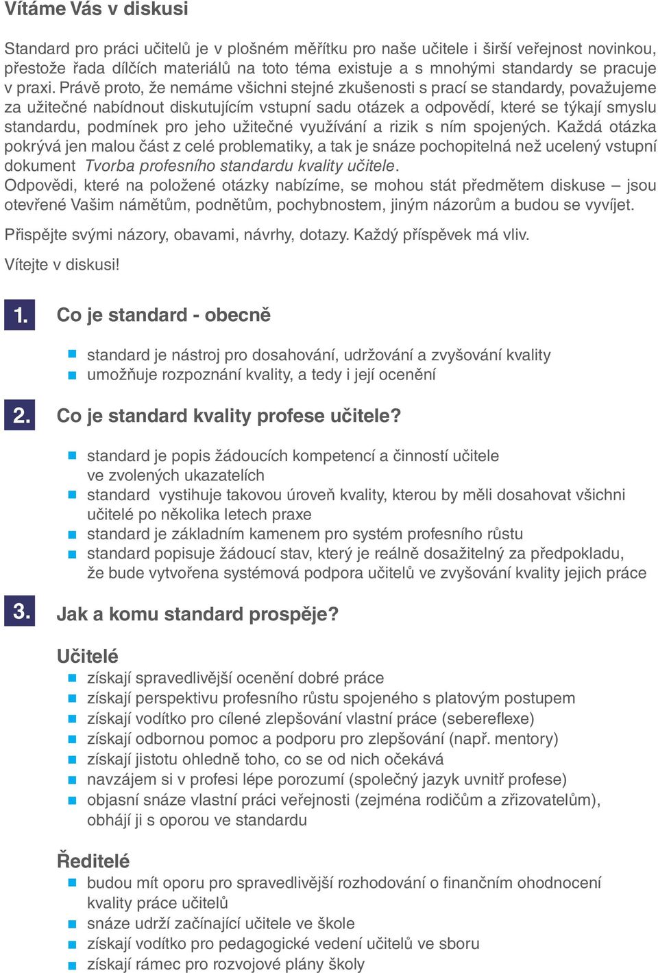 Právě proto, že nemáme všichni stejné zkušenosti s prací se standardy, považujeme za užitečné nabídnout diskutujícím vstupní sadu otázek a odpovědí, které se týkají smyslu standardu, podmínek pro