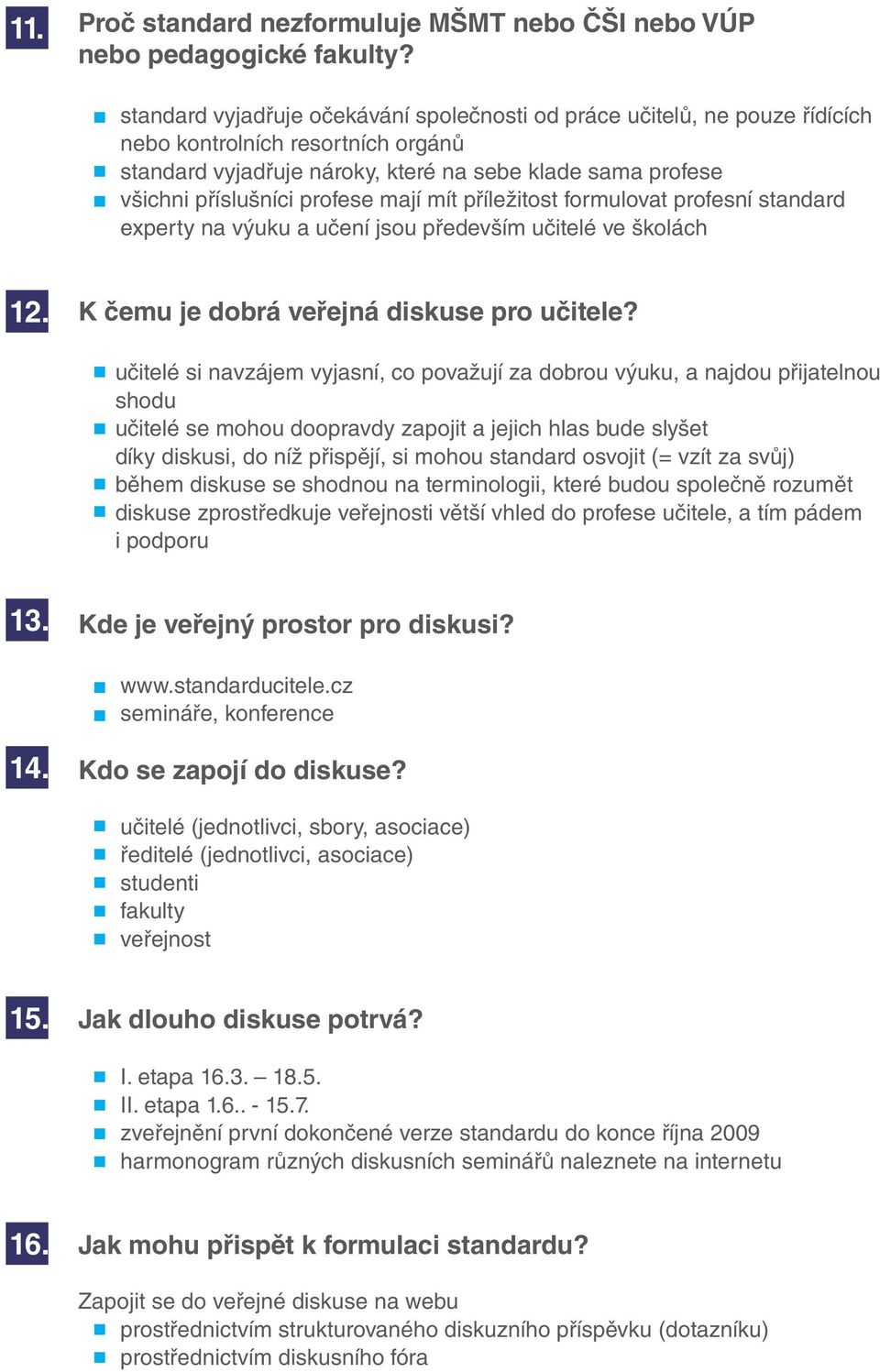 mají mít příležitost formulovat profesní standard experty na výuku a učení jsou především učitelé ve školách 12. K čemu je dobrá veřejná diskuse pro učitele?