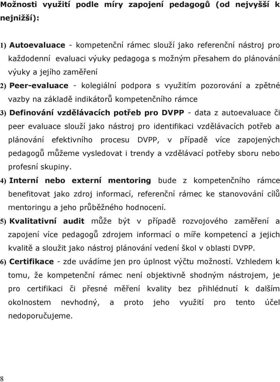 data z autoevaluace či peer evaluace slouží jako nástroj pro identifikaci vzdělávacích potřeb a plánování efektivního procesu DVPP, v případě více zapojených pedagogů můžeme vysledovat i trendy a