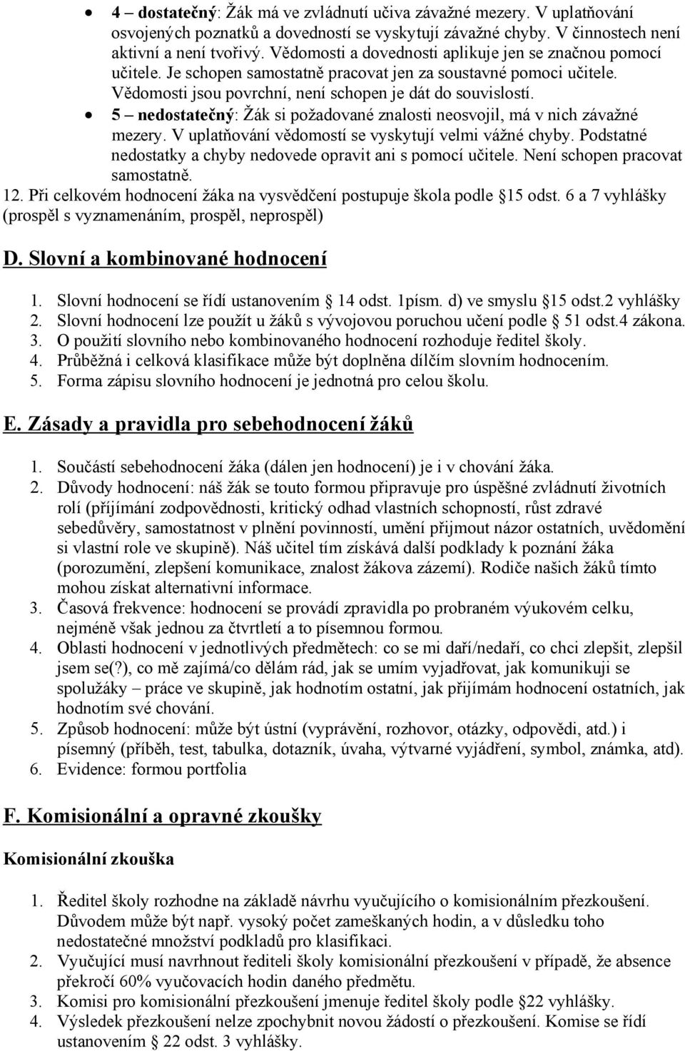 5 nedostatečný: Žák si požadované znalosti neosvojil, má v nich závažné mezery. V uplatňování vědomostí se vyskytují velmi vážné chyby.