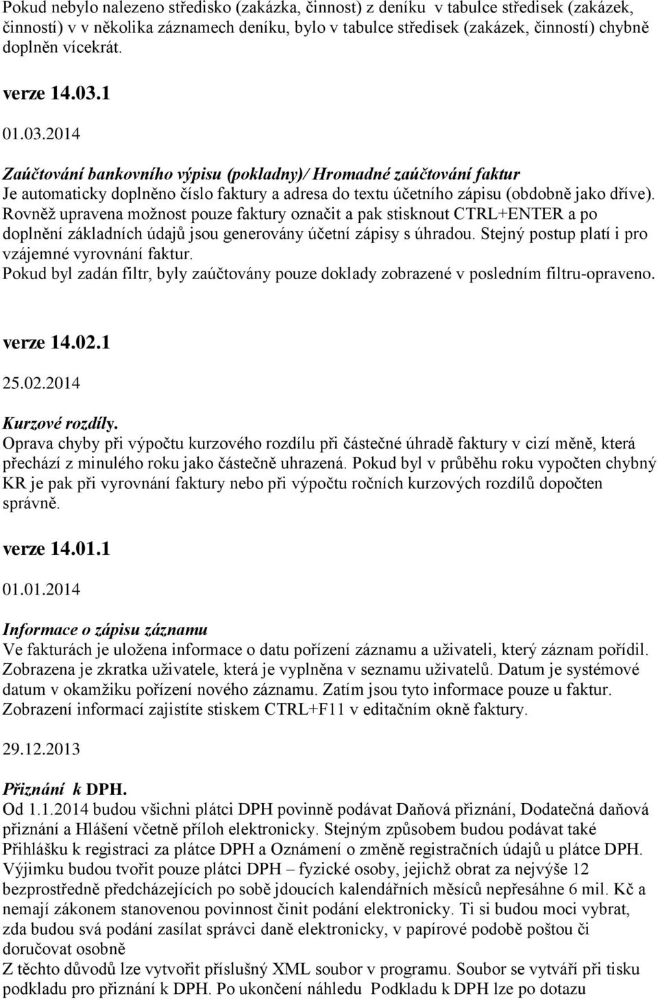 Rovněž upravena možnost pouze faktury označit a pak stisknout CTRL+ENTER a po doplnění základních údajů jsou generovány účetní zápisy s úhradou. Stejný postup platí i pro vzájemné vyrovnání faktur.