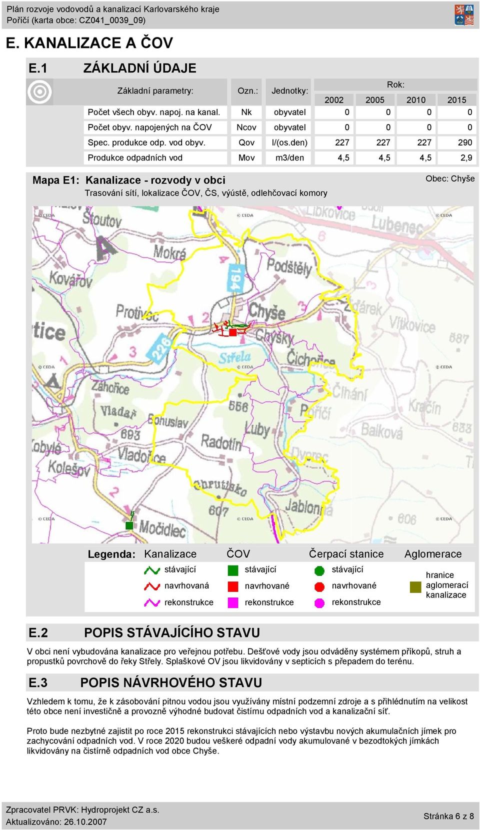 den) 227 227 227 29 Produkce odpadních vod Mov m3/den 4,5 4,5 4,5 2,9 Mapa E1: Kanalizace - rozvody v obci Trasování sítí, lokalizace ČOV, ČS, výústě, odlehčovací komory Obec: Chyše Legenda: