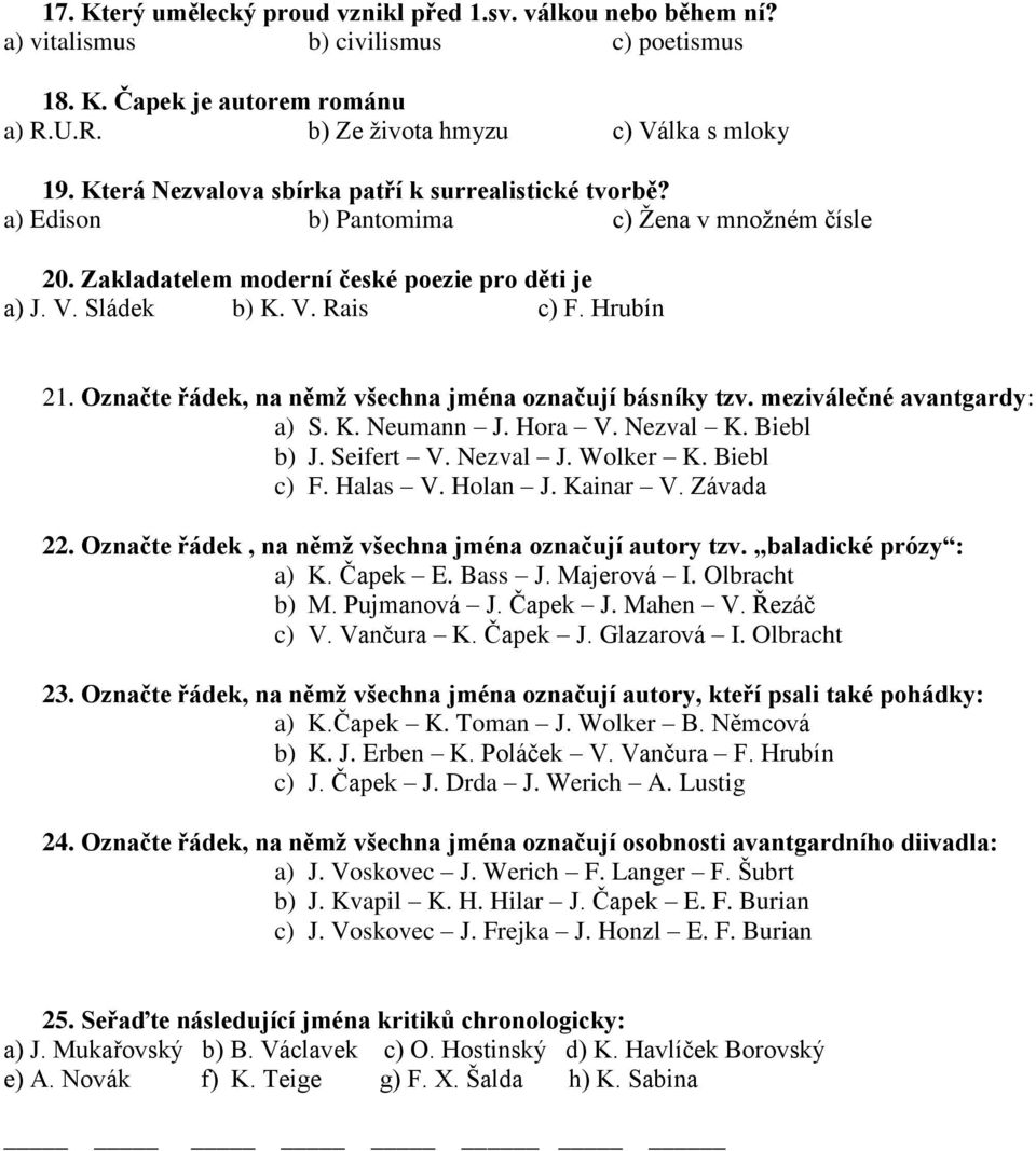 Označte řádek, na němž všechna jména označují básníky tzv. meziválečné avantgardy: a) S. K. Neumann J. Hora V. Nezval K. Biebl b) J. Seifert V. Nezval J. Wolker K. Biebl c) F. Halas V. Holan J.