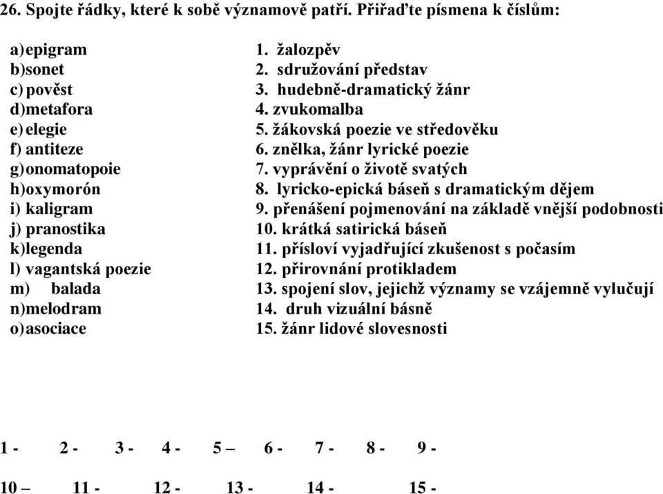 lyricko-epická báseň s dramatickým dějem i) kaligram 9. přenášení pojmenování na základě vnější podobnosti j) pranostika 10. krátká satirická báseň k) legenda 11.