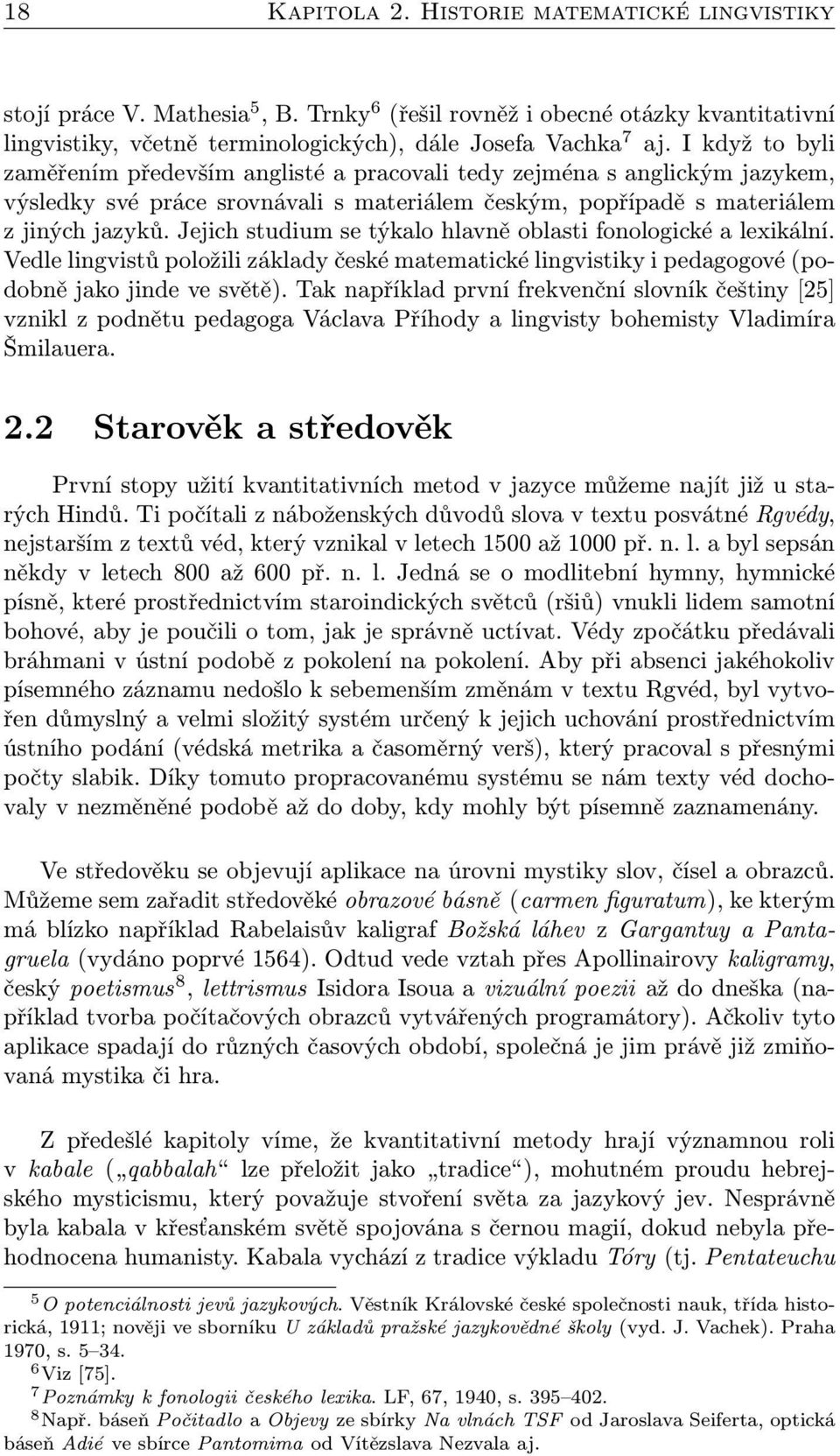 Jejich studium se týkalo hlavně oblasti fonologické a lexikální. Vedle lingvistů položili základy české matematické lingvistiky i pedagogové (podobně jako jinde ve světě).