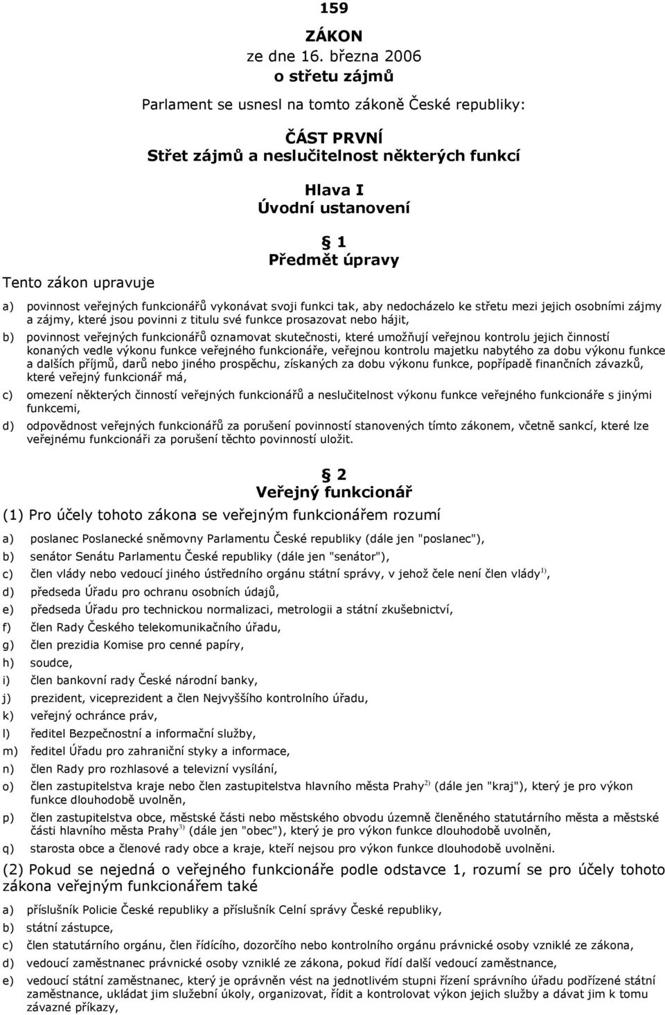úpravy a) povinnost veřejných funkcionářů vykonávat svoji funkci tak, aby nedocházelo ke střetu mezi jejich osobními zájmy a zájmy, které jsou povinni z titulu své funkce prosazovat nebo hájit, b)