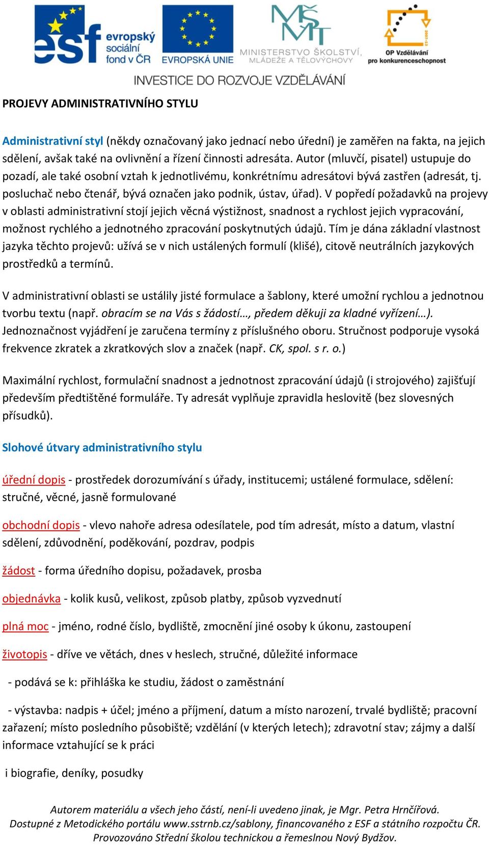 V popředí požadavků na projevy v oblasti administrativní stojí jejich věcná výstižnost, snadnost a rychlost jejich vypracování, možnost rychlého a jednotného zpracování poskytnutých údajů.