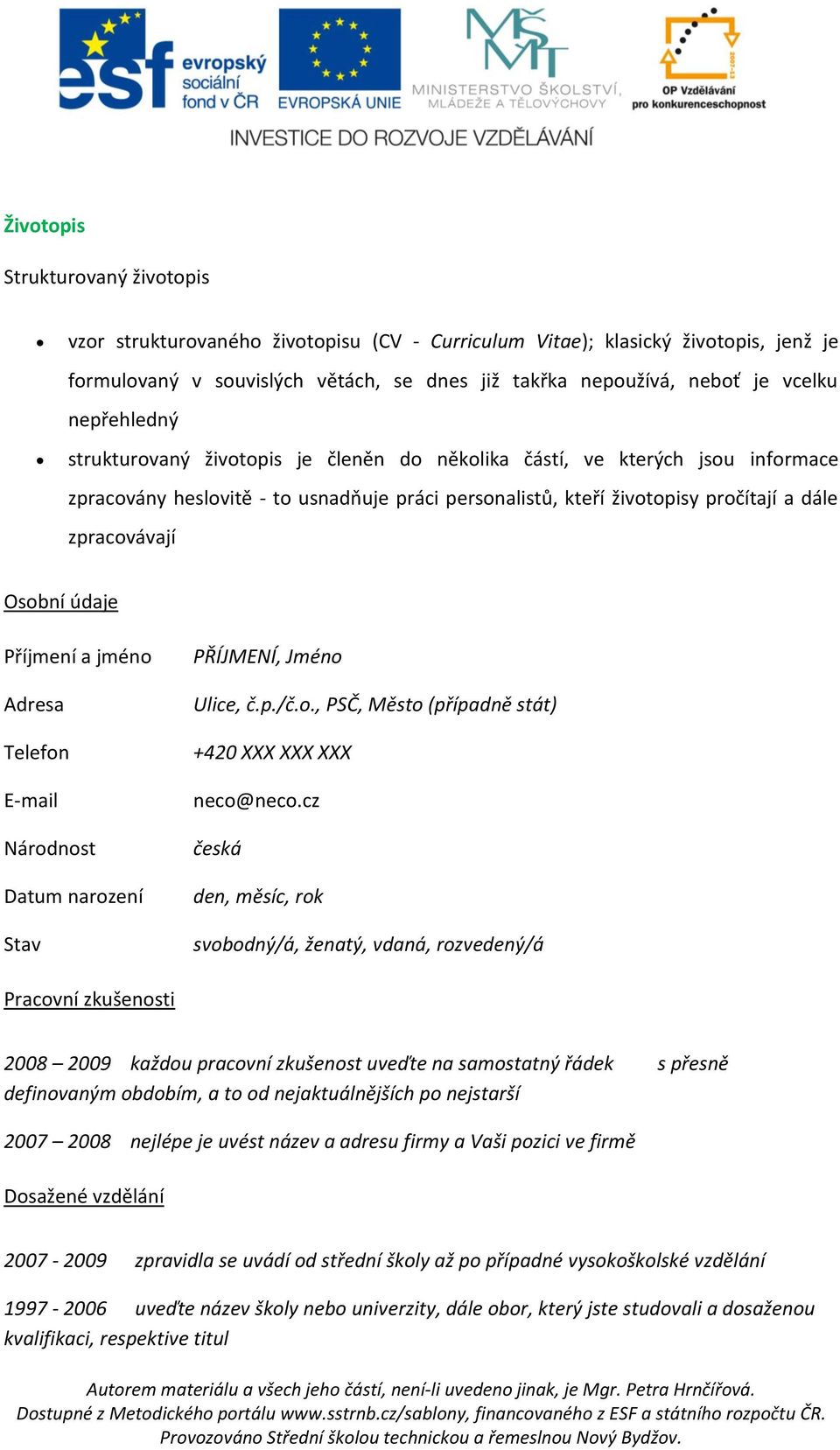 Osobní údaje Příjmení a jméno Adresa Telefon E-mail Národnost Datum narození Stav PŘÍJMENÍ, Jméno Ulice, č.p./č.o., PSČ, Město (případně stát) +420 XXX XXX XXX neco@neco.