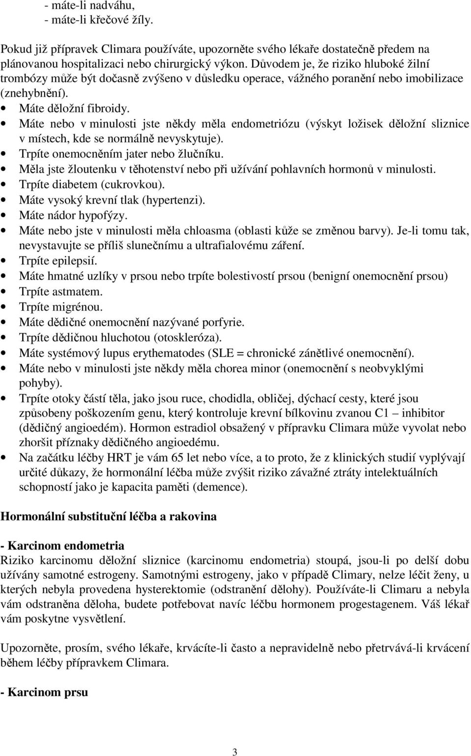 Máte nebo v minulosti jste někdy měla endometriózu (výskyt ložisek děložní sliznice v místech, kde se normálně nevyskytuje). Trpíte onemocněním jater nebo žlučníku.