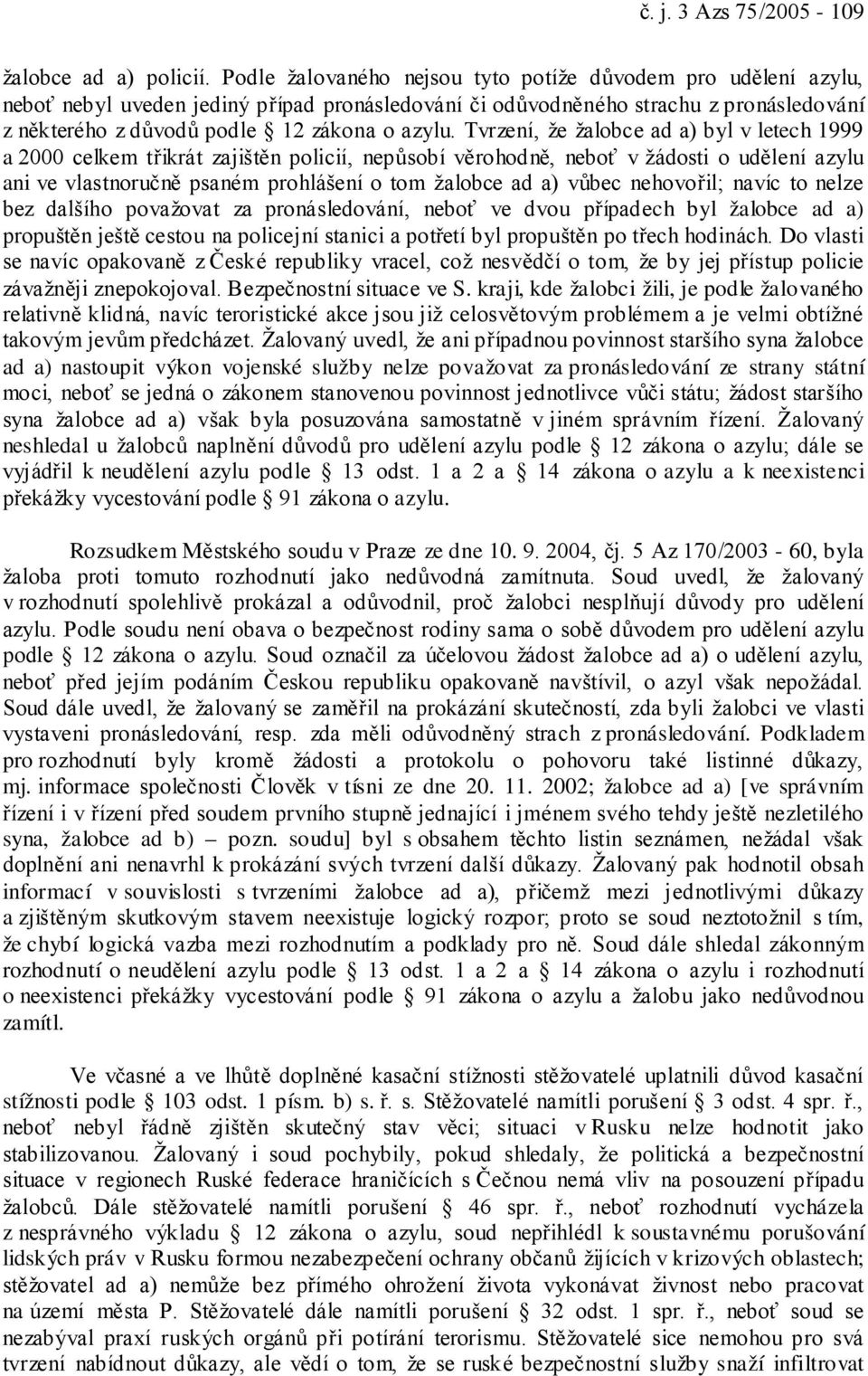 Tvrzení, že žalobce ad a) byl v letech 1999 a 2000 celkem třikrát zajištěn policií, nepůsobí věrohodně, neboť v žádosti o udělení azylu ani ve vlastnoručně psaném prohlášení o tom žalobce ad a) vůbec