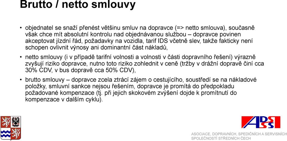 řešení) výrazně zvyšují riziko dopravce, nutno toto riziko zohlednit v ceně (tržby v drážní dopravě činí cca 30% CDV, v bus dopravě cca 50% CDV), brutto smlouvy dopravce zcela ztrácí zájem o