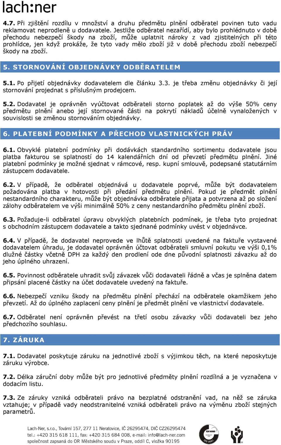 v době přechodu zboží nebezpečí škody na zboží. 5. STORNOVÁNÍ OBJEDNÁVKY ODBĚRATELEM 5.1. Po přijetí objednávky dodavatelem dle článku 3.