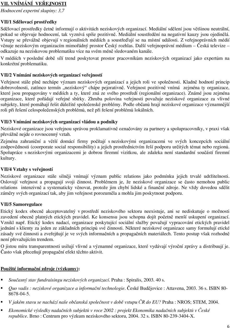 Vstupy se převážně objevují v regionálních médiích a soustřeďují se na místní události. Z veřejnoprávních médií věnuje neziskovým organizacím mimořádný prostor Český rozhlas.