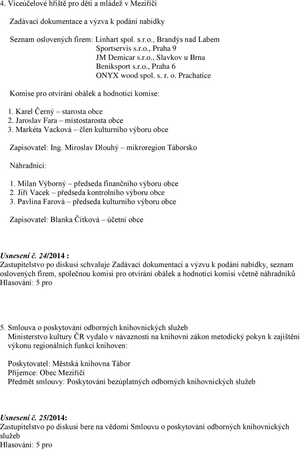 Markéta Vacková člen kulturního výboru obce Zapisovatel: Ing. Miroslav Dlouhý mikroregion Táborsko Náhradníci: 1. Milan Výborný předseda finančního výboru obce 2.