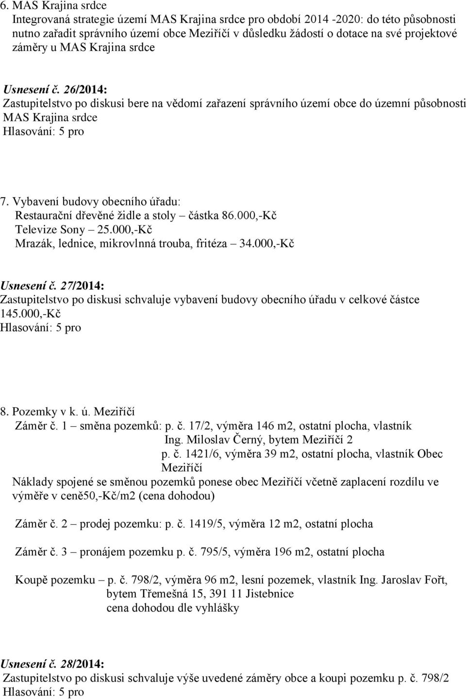 Vybavení budovy obecního úřadu: Restaurační dřevěné židle a stoly částka 86.000,-Kč Televize Sony 25.000,-Kč Mrazák, lednice, mikrovlnná trouba, fritéza 34.000,-Kč Usnesení č.