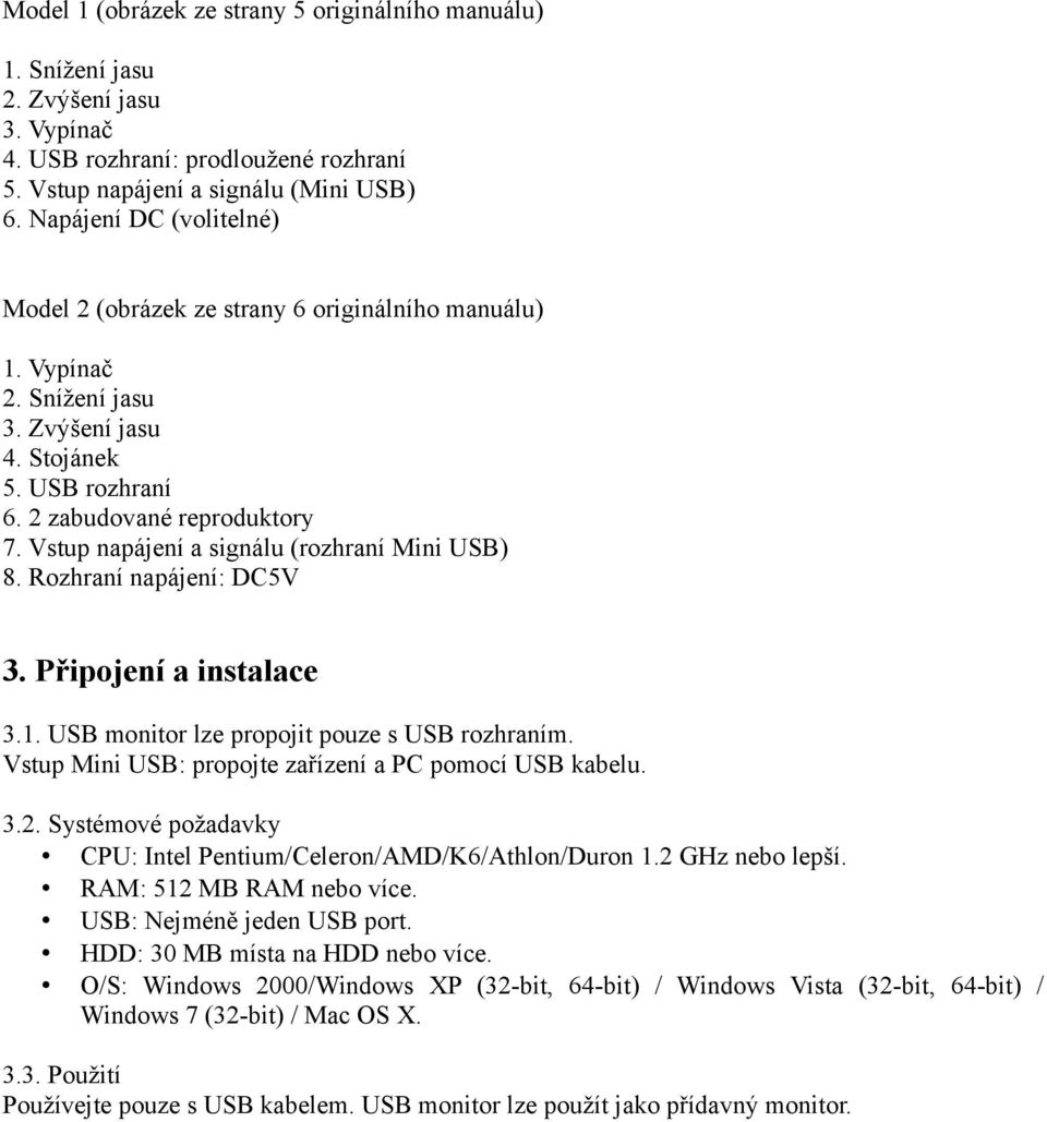 Vstup napájení a signálu (rozhraní Mini USB) 8. Rozhraní napájení: DC5V 3. Připojení a instalace 3.1. USB monitor lze propojit pouze s USB rozhraním.