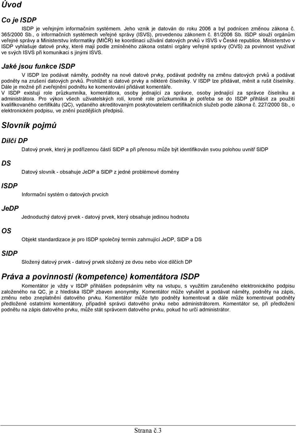 ISDP slouží orgánům veřejné správy a Ministerstvu informatiky (MIČR) ke koordinaci užívání datových prvků v ISVS v České republice.