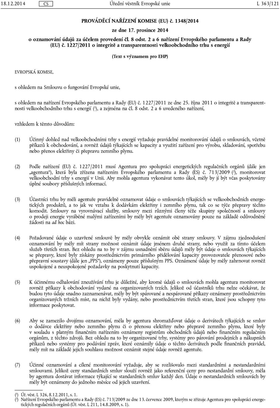 parlamentu a Rady (EU) č. 1227/2011 ze dne 25. října 2011 o integritě a transparentnosti velkoobchodního trhu s energií ( 1 ), a zejména na čl. 8 odst.