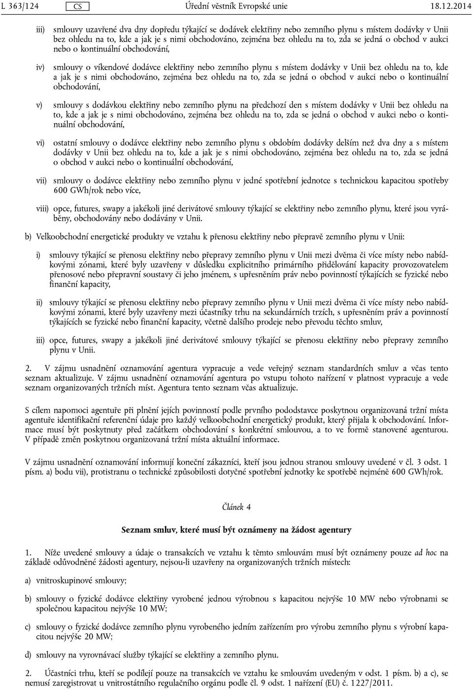 2014 iii) iv) smlouvy uzavřené dva dny dopředu týkající se dodávek elektřiny nebo zemního plynu s místem dodávky v Unii bez ohledu na to, kde a jak je s nimi obchodováno, zejména bez ohledu na to,