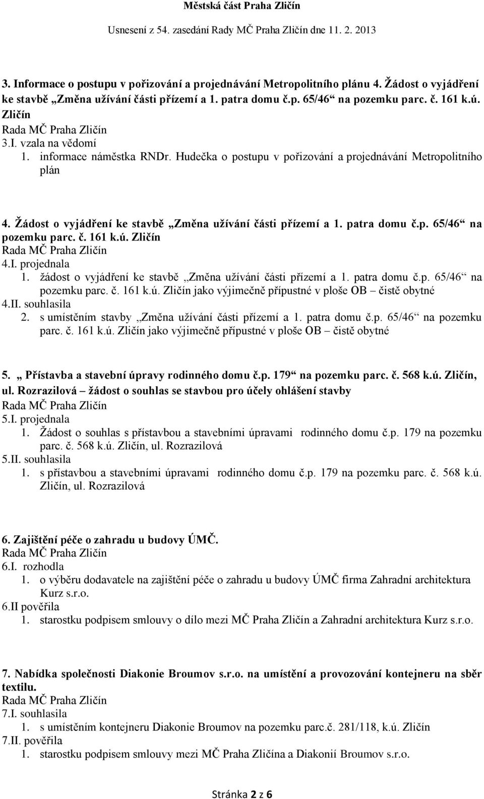 ú. Zličín 4.I. projednala 1. žádost o vyjádření ke stavbě Změna užívání části přízemí a 1. patra domu č.p. 65/46 na pozemku parc. č. 161 k.ú. Zličín jako výjimečně přípustné v ploše OB čistě obytné 4.