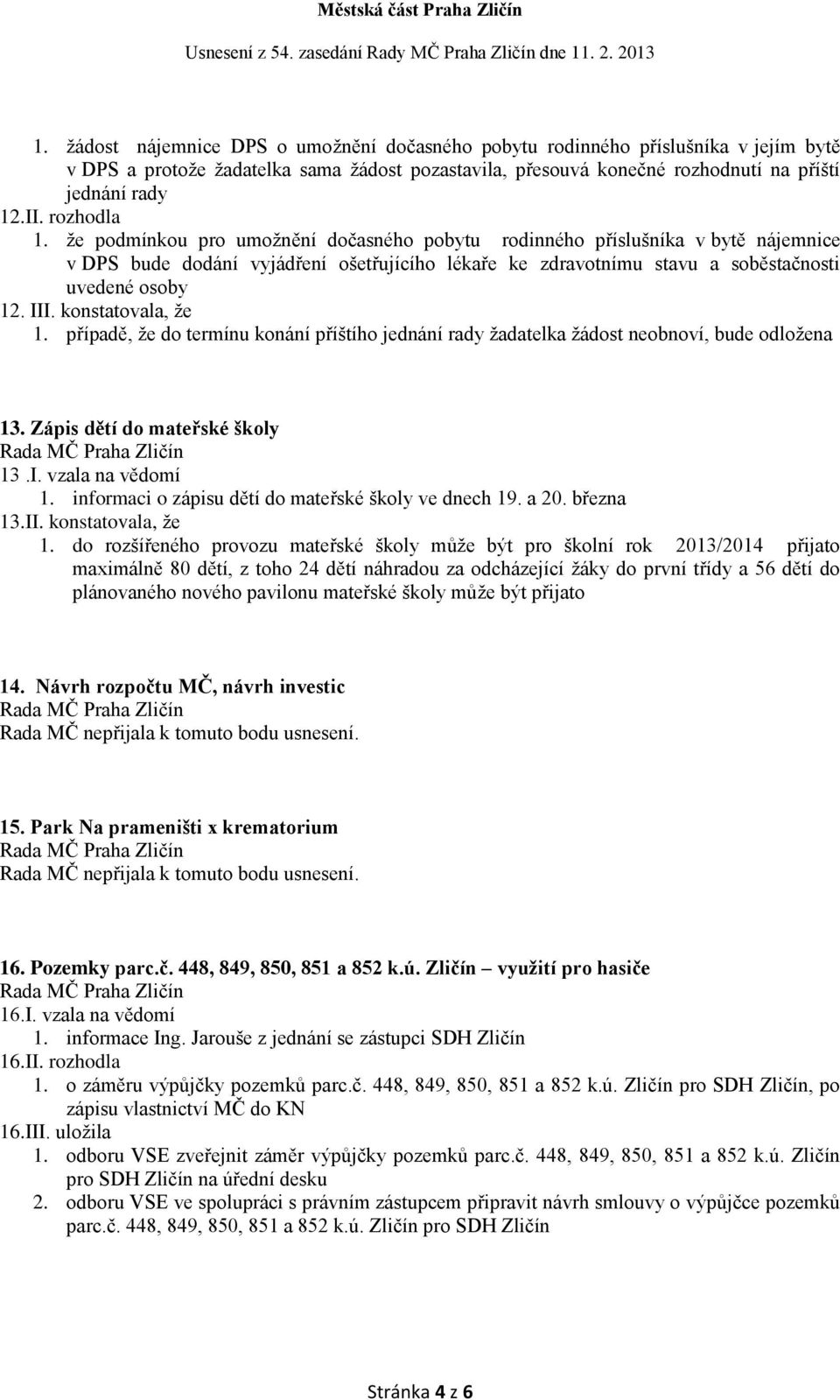 III. konstatovala, že 1. případě, že do termínu konání příštího jednání rady žadatelka žádost neobnoví, bude odložena 13. Zápis dětí do mateřské školy 13.I. vzala na vědomí 1.