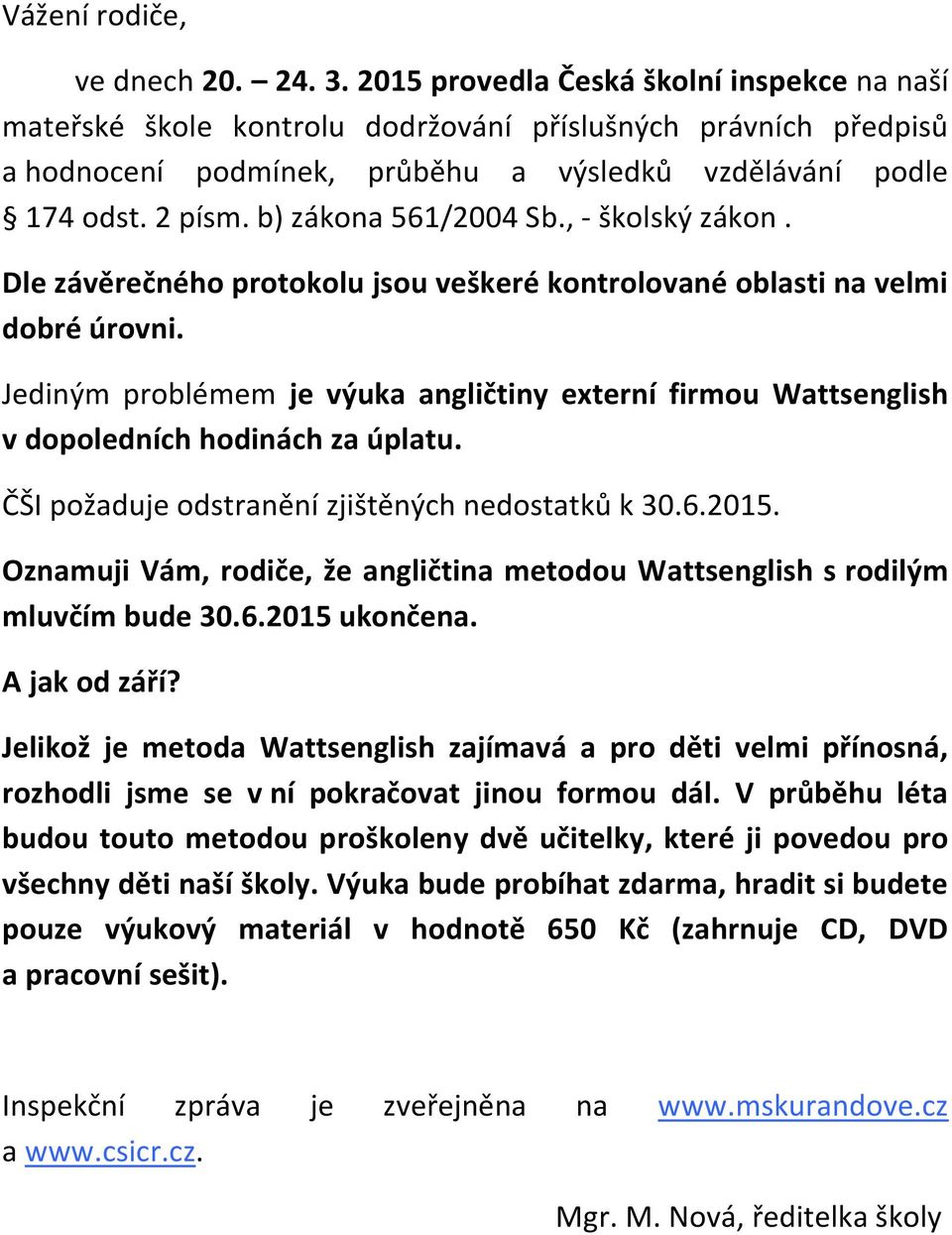 b) zákona 561/2004 Sb., - školský zákon. Dle závěrečného protokolu jsou veškeré kontrolované oblasti na velmi dobré úrovni.