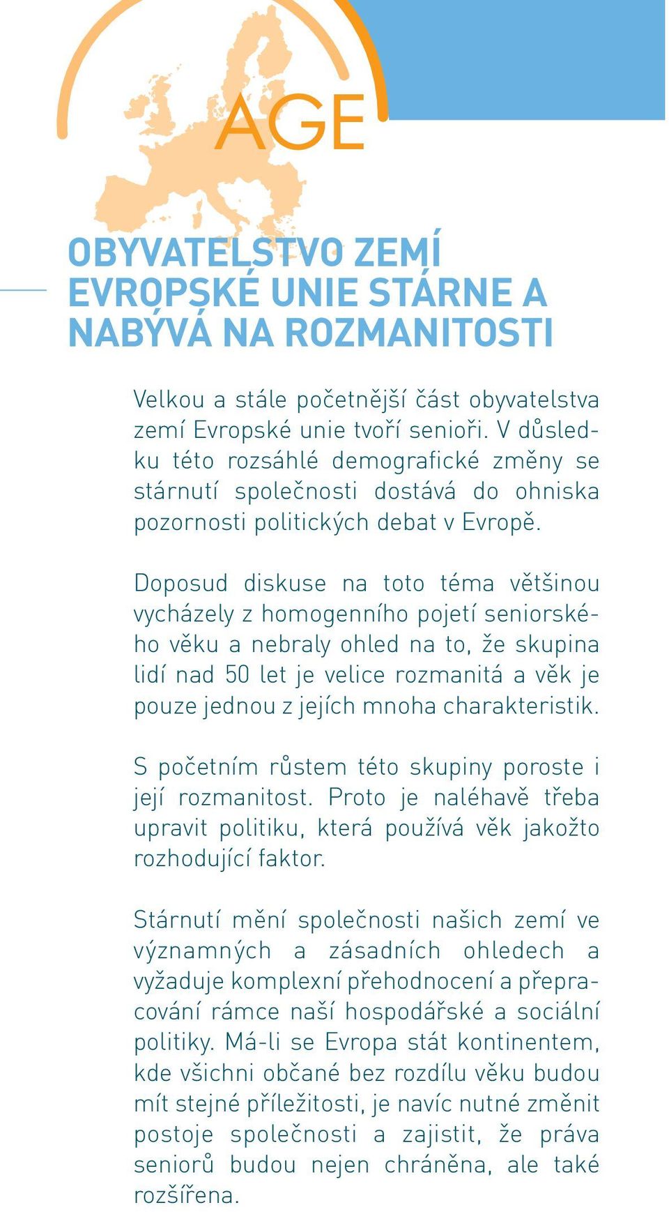 Doposud diskuse na toto téma většinou vycházely z homogenního pojetí seniorského věku a nebraly ohled na to, že skupina lidí nad 50 let je velice rozmanitá a věk je pouze jednou z jejích mnoha