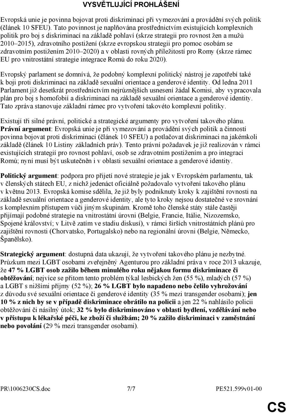 (skrze evropskou strategii pro pomoc osobám se zdravotním postižením 2010 2020) a v oblasti rovných příležitostí pro Romy (skrze rámec EU pro vnitrostátní strategie integrace Romů do roku 2020).