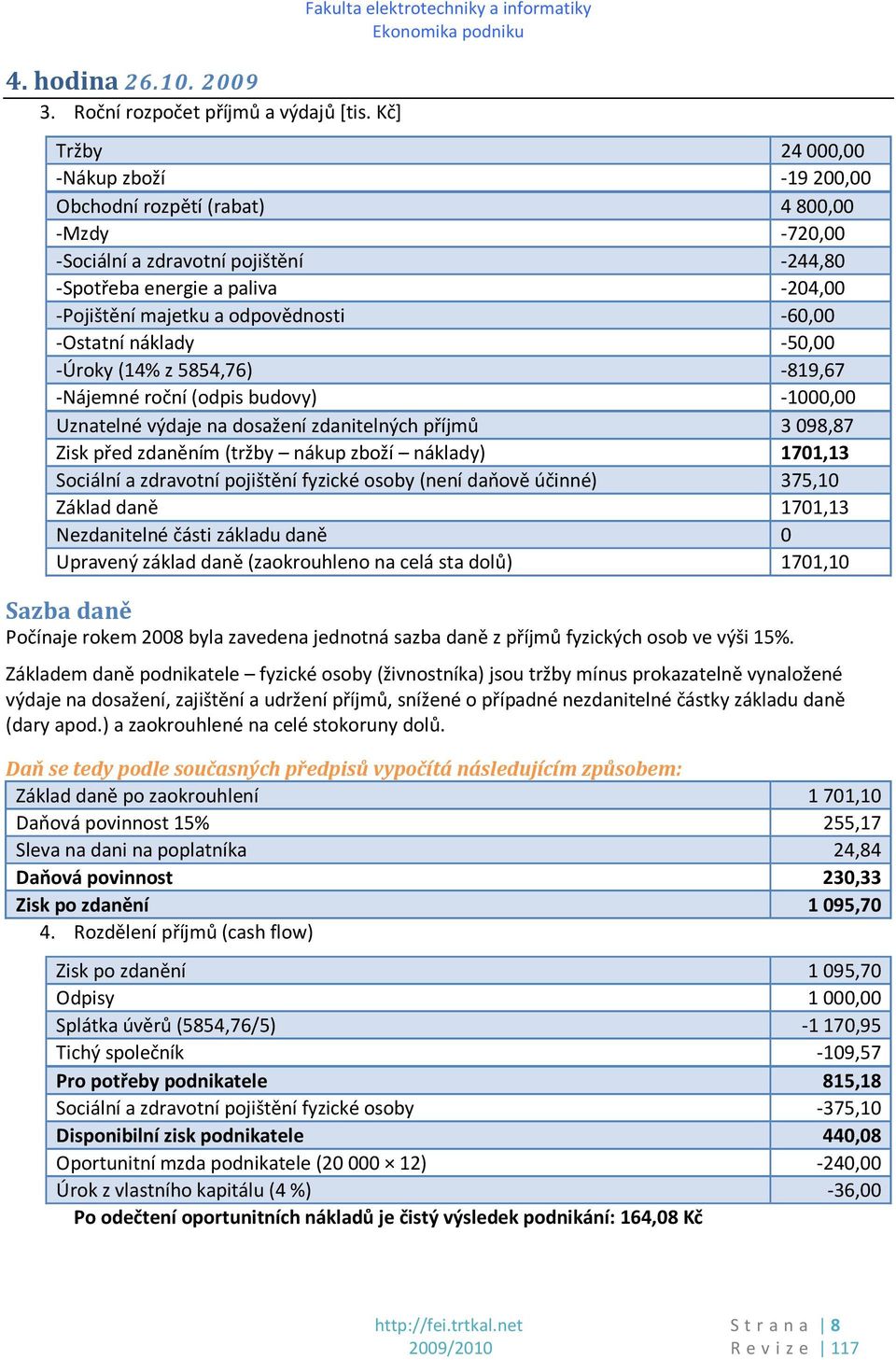 -204,00 -Pojištění majetku a odpovědnosti -60,00 -Ostatní náklady -50,00 -Úroky(14% z 5854,76) -819,67 -Nájemné roční (odpis budovy) -1000,00 Uznatelné výdaje na dosažení zdanitelných příjmů 3098,87