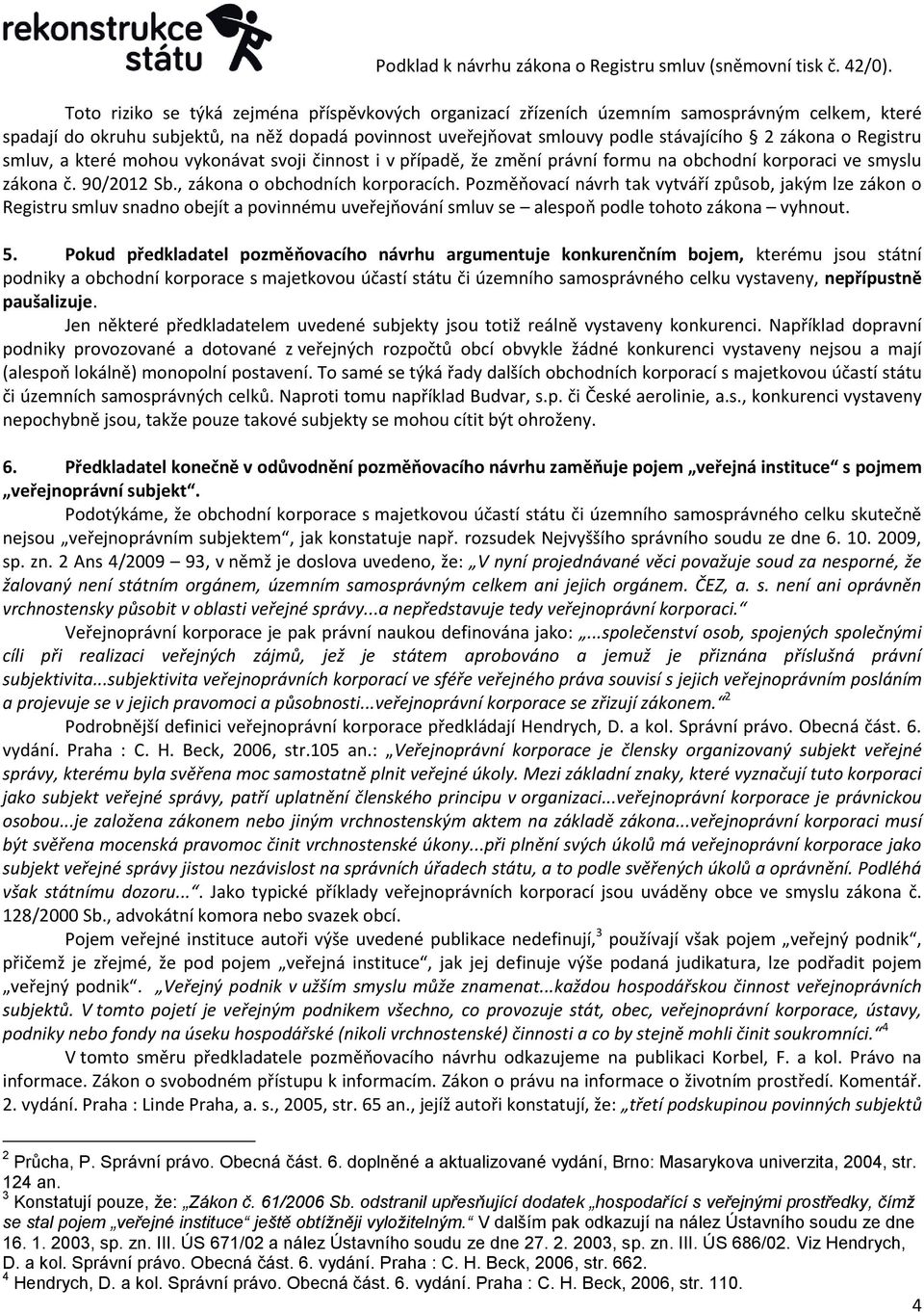 Pozměňovací návrh tak vytváří způsob, jakým lze zákon o Registru smluv snadno obejít a povinnému uveřejňování smluv se alespoň podle tohoto zákona vyhnout. 5.