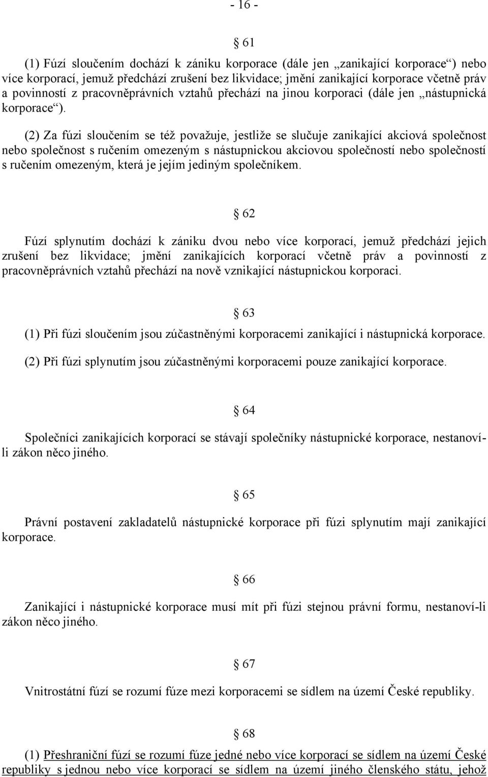 (2) Za fúzi sloučením se též považuje, jestliže se slučuje zanikající akciová společnost nebo společnost s ručením omezeným s nástupnickou akciovou společností nebo společností s ručením omezeným,
