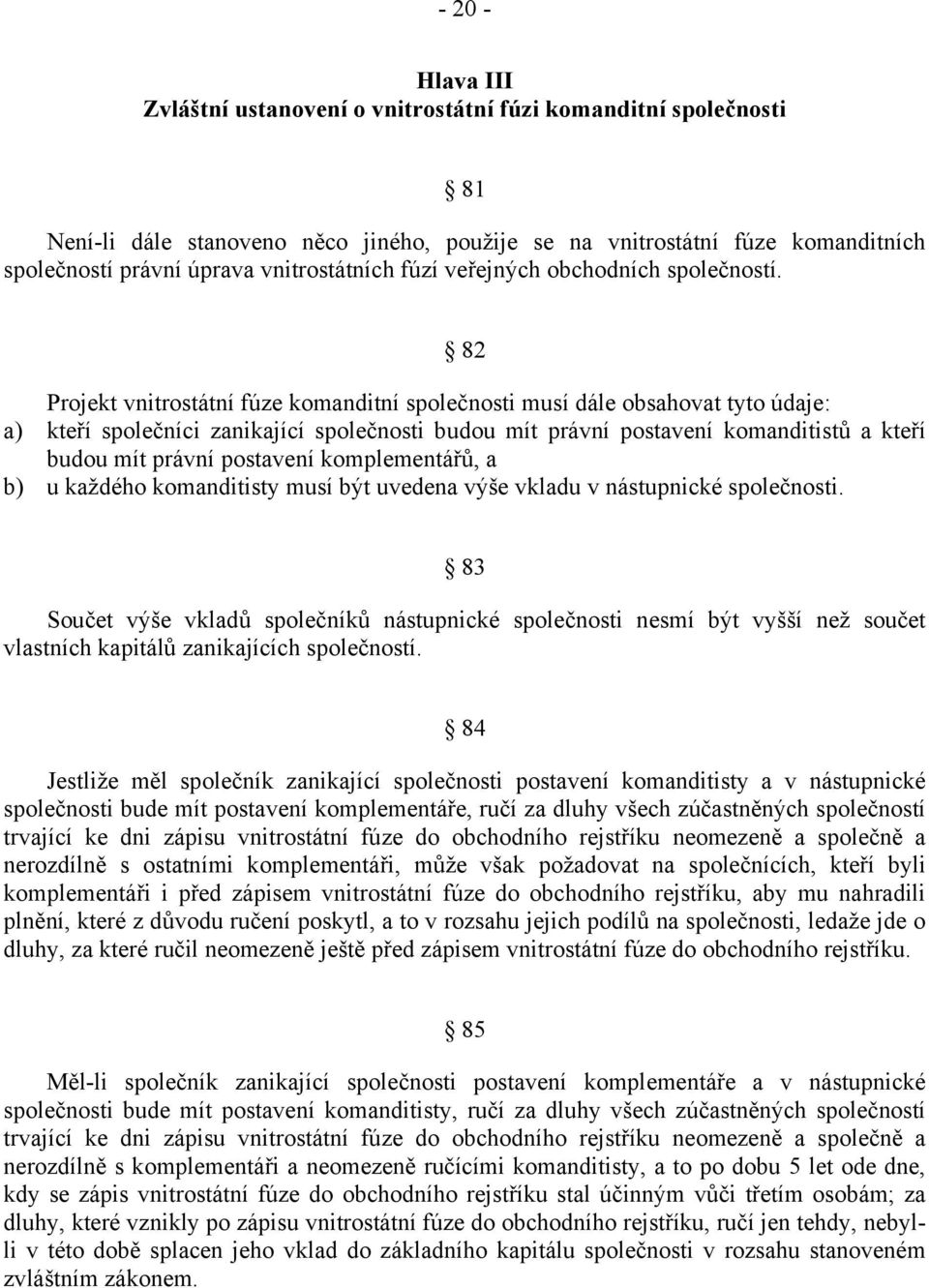 82 Projekt vnitrostátní fúze komanditní společnosti musí dále obsahovat tyto údaje: a) kteří společníci zanikající společnosti budou mít právní postavení komanditistů a kteří budou mít právní