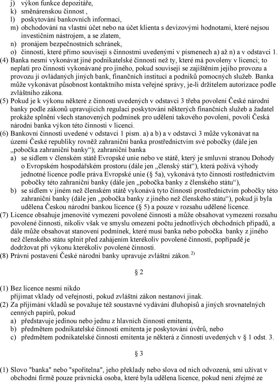 (4) Banka nesmí vykonávat jiné podnikatelské činnosti než ty, které má povoleny v licenci; to neplatí pro činnosti vykonávané pro jiného, pokud souvisejí se zajištěním jejího provozu a provozu jí