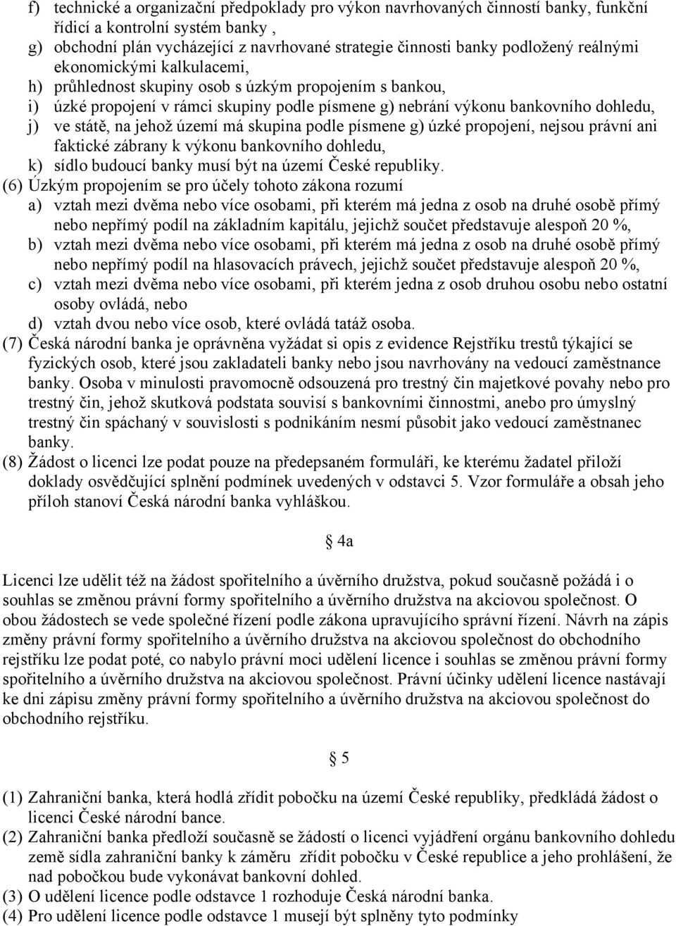 území má skupina podle písmene g) úzké propojení, nejsou právní ani faktické zábrany k výkonu bankovního dohledu, k) sídlo budoucí banky musí být na území České republiky.