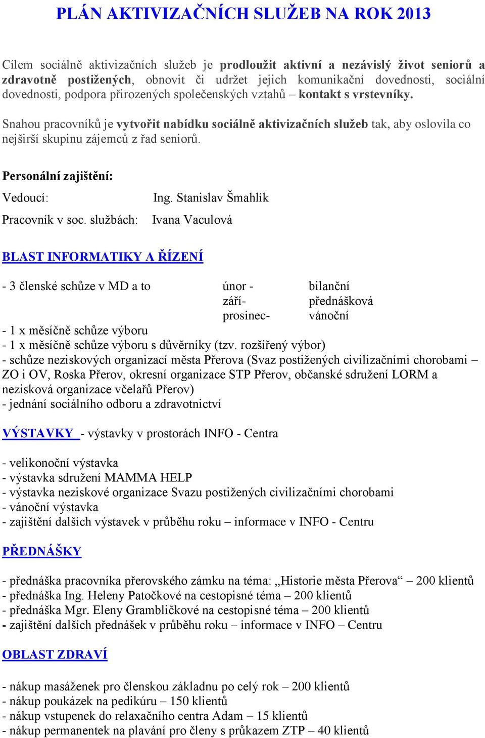Snahou pracovníků je vytvořit nabídku sociálně aktivizačních služeb tak, aby oslovila co nejširší skupinu zájemců z řad seniorů. Personální zajištění: Vedoucí: Pracovník v soc. službách: Ing.