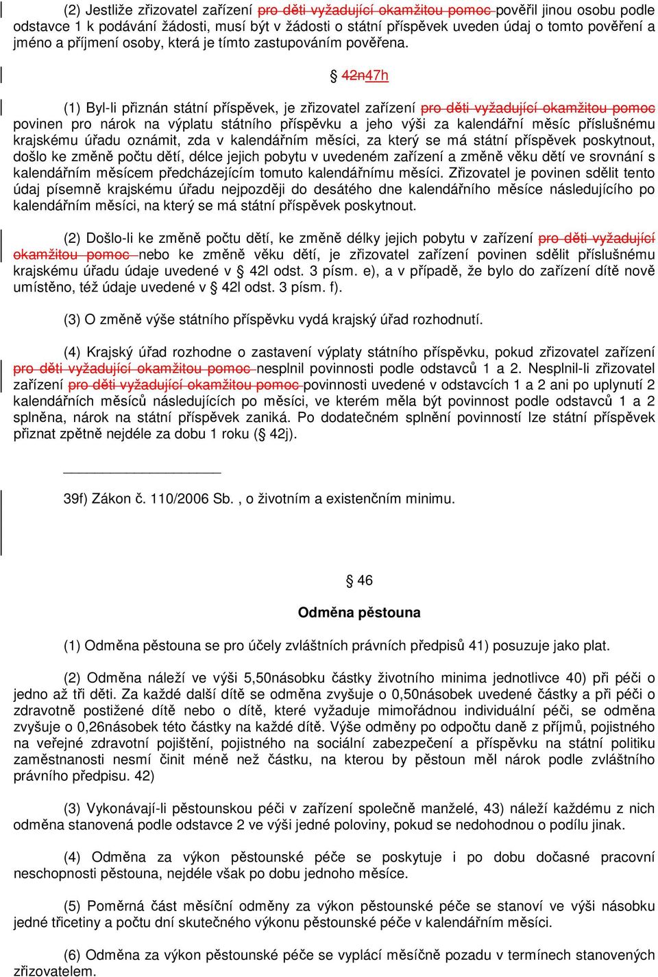 42n47h (1) Byl-li přiznán státní příspěvek, je zřizovatel zařízení pro děti vyžadující okamžitou pomoc povinen pro nárok na výplatu státního příspěvku a jeho výši za kalendářní měsíc příslušnému