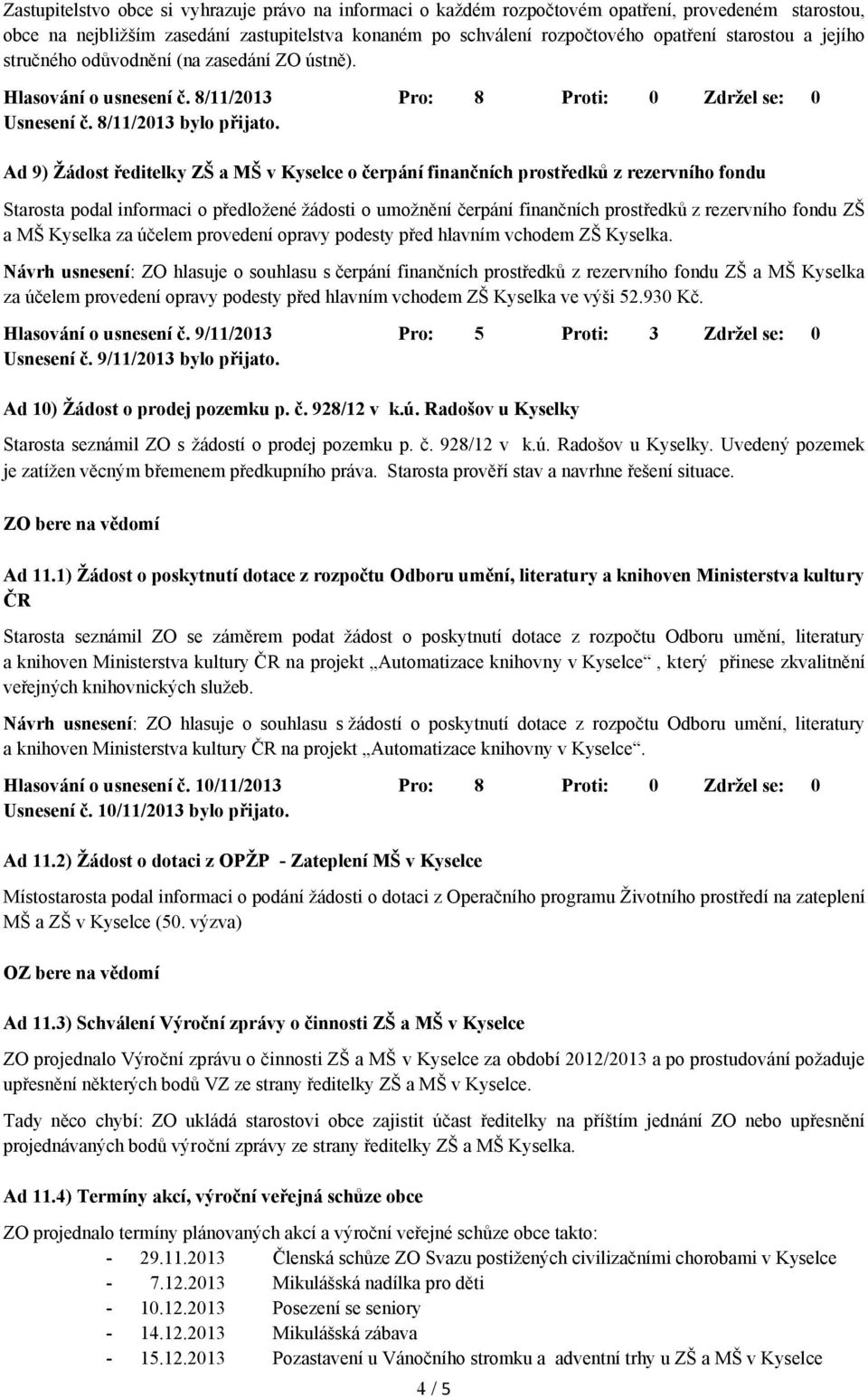 Ad 9) Žádost ředitelky ZŠ a MŠ v Kyselce o čerpání finančních prostředků z rezervního fondu Starosta podal informaci o předložené žádosti o umožnění čerpání finančních prostředků z rezervního fondu