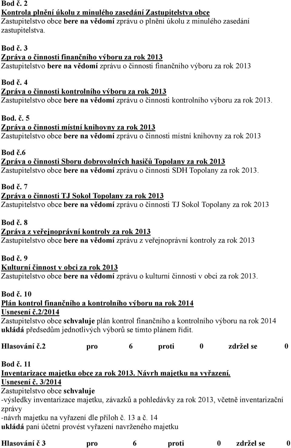 4 Zpráva o činnosti kontrolního výboru za rok 2013 Zastupitelstvo obce bere na vědomí zprávu o činnosti kontrolního výboru za rok 2013. Bod. č. 5 Zpráva o činnosti místní knihovny za rok 2013 Zastupitelstvo obce bere na vědomí zprávu o činnosti místní knihovny za rok 2013 Bod č.