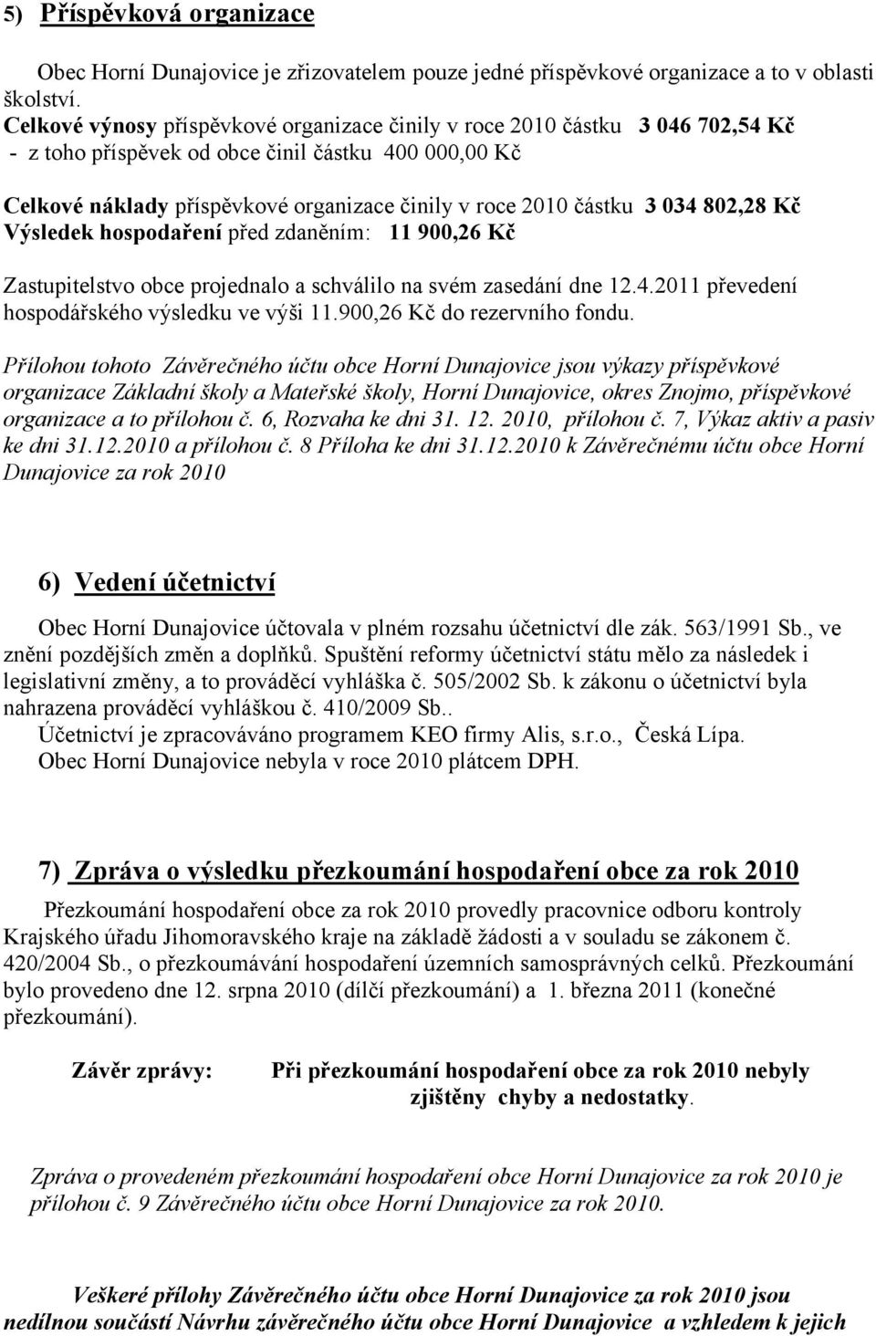 3 034 802,28 Kč Výsledek hospodaření před zdaněním: 11 900,26 Kč Zastupitelstvo obce projednalo a schválilo na svém zasedání dne 12.4.2011 převedení hospodářského výsledku ve výši 11.