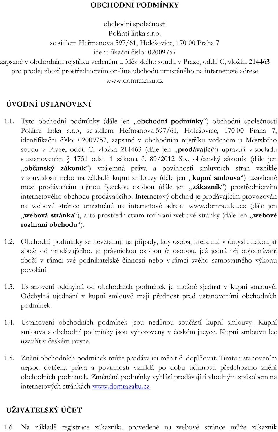 vložka 214463 pro prodej zboží prostřednictvím on-line obchodu umístěného na internetové adrese www.domrazaku.cz ÚVODNÍ USTANOVENÍ 1.1. Tyto obchodní podmínky (dále jen obchodní podmínky ) obchodní společnosti Polární linka s.