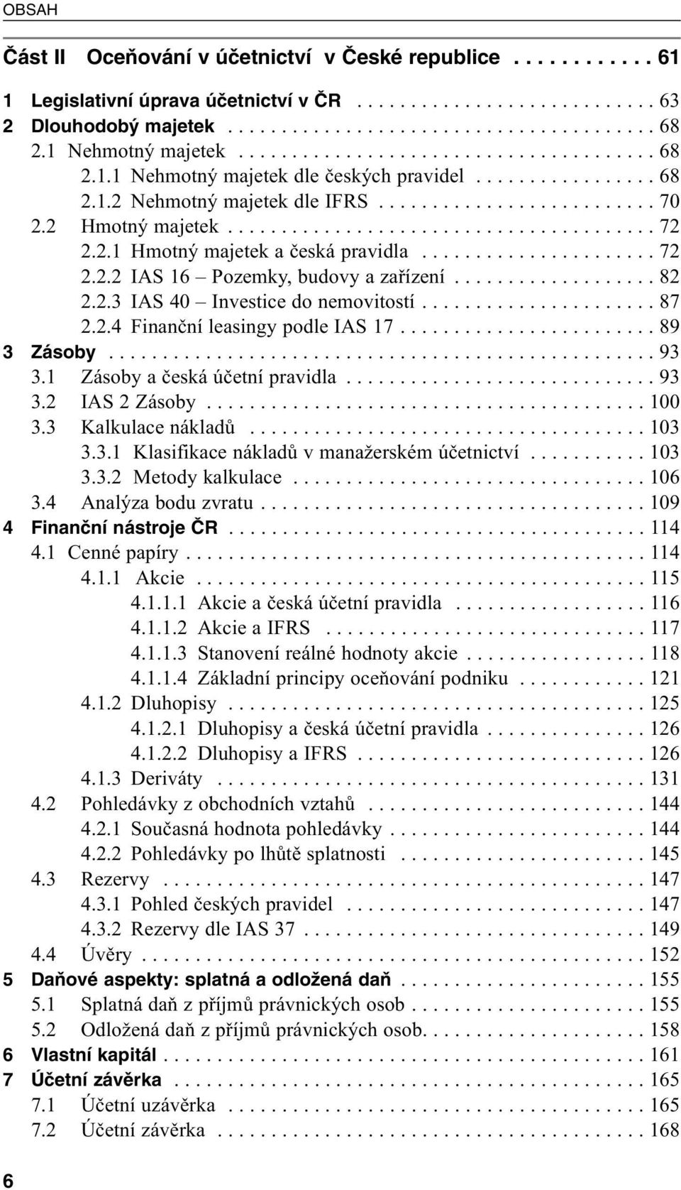 2 Hmotný majetek........................................ 72 2.2.1 Hmotný majetek a česká pravidla...................... 72 2.2.2 IAS 16 Pozemky, budovy a zařízení................... 82 2.2.3 IAS 40 Investice do nemovitostí.