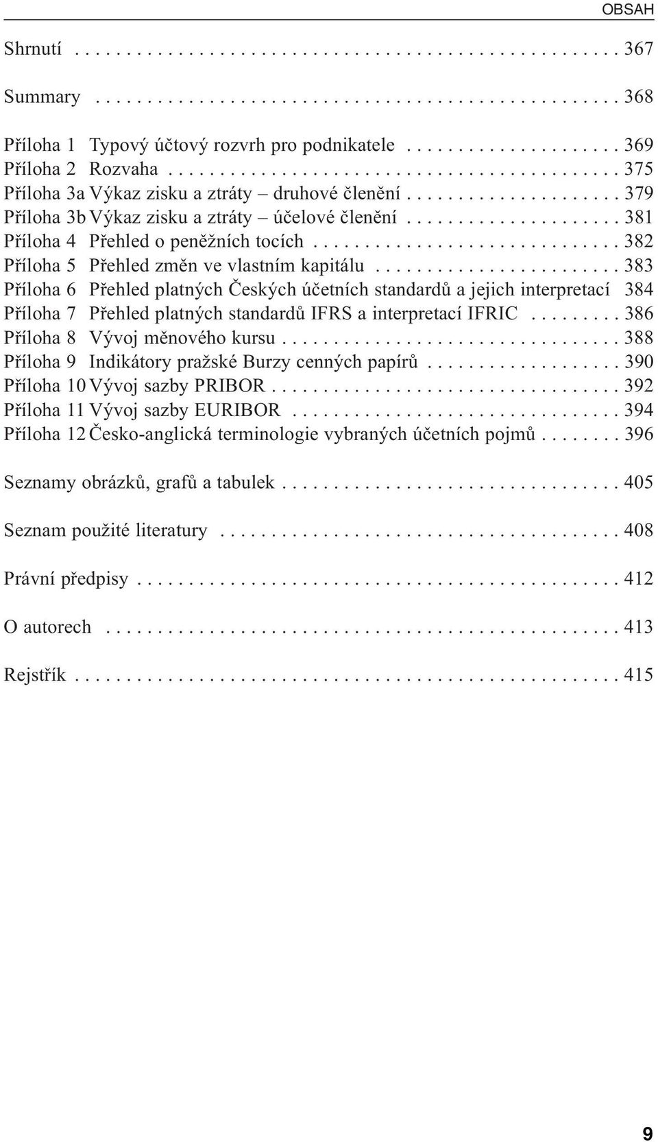 .................... 381 Příloha 4 Přehled o peněžních tocích.............................. 382 Příloha 5 Přehled změn ve vlastním kapitálu.