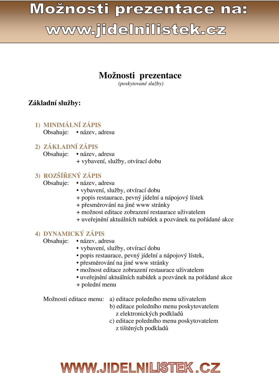 uveřejnění aktuálních nabídek a pozvánek na pořádané akce 4) DYNAMICKÝ ZÁPIS Obsahuje: název, adresu vybavení, služby, otvírací dobu popis restaurace, pevný jídelní a nápojový lístek, přesměrování na