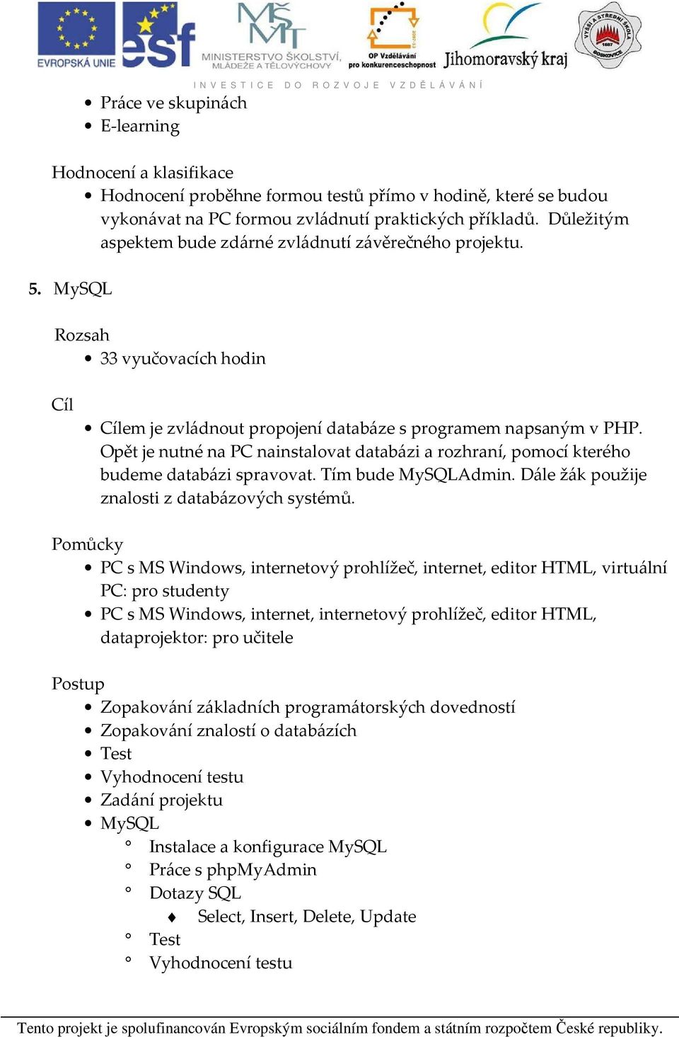 MySQL Rozsah 33 vyučovacích hodin Cíl Cílem je zvládnout propojení databáze s programem napsaným v PHP. Opět je nutné na PC nainstalovat databázi a rozhraní, pomocí kterého budeme databázi spravovat.