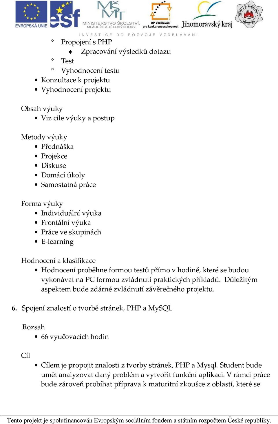 formou zvládnutí praktických příkladů. Důležitým aspektem bude zdárné zvládnutí závěrečného projektu. 6.